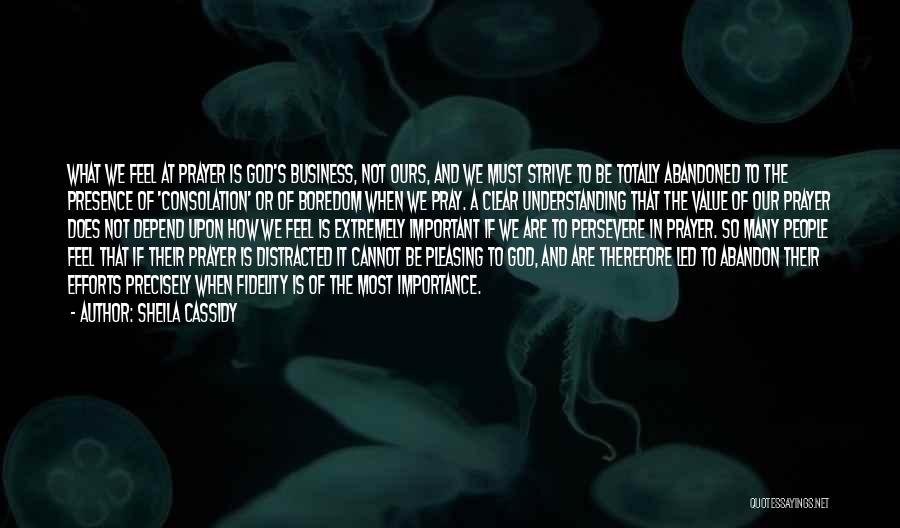 Sheila Cassidy Quotes: What We Feel At Prayer Is God's Business, Not Ours, And We Must Strive To Be Totally Abandoned To The