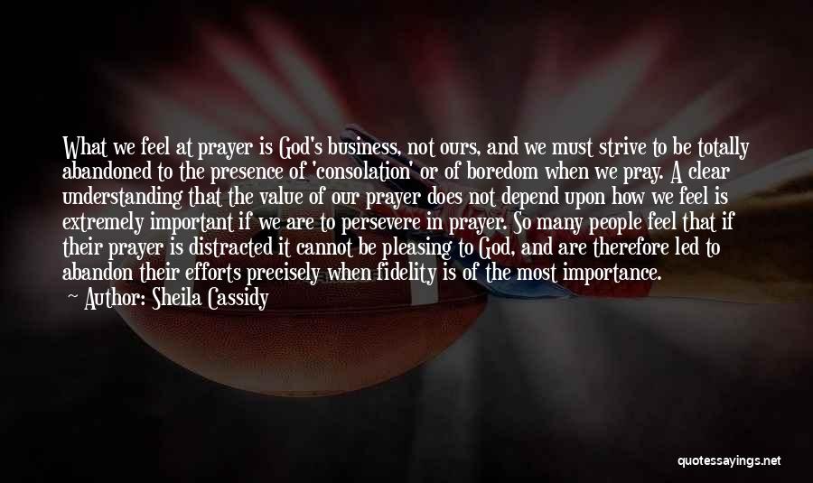 Sheila Cassidy Quotes: What We Feel At Prayer Is God's Business, Not Ours, And We Must Strive To Be Totally Abandoned To The