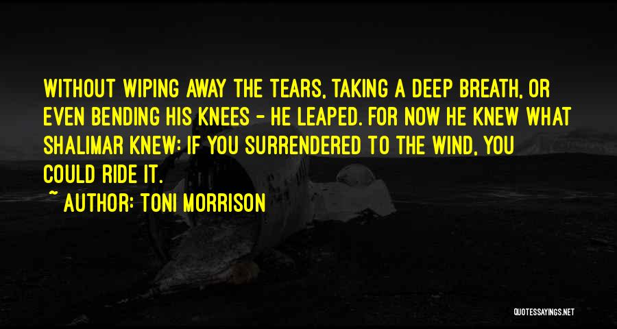 Toni Morrison Quotes: Without Wiping Away The Tears, Taking A Deep Breath, Or Even Bending His Knees - He Leaped. For Now He