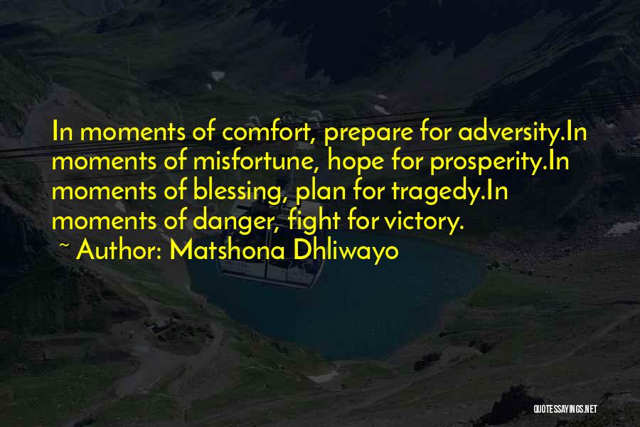 Matshona Dhliwayo Quotes: In Moments Of Comfort, Prepare For Adversity.in Moments Of Misfortune, Hope For Prosperity.in Moments Of Blessing, Plan For Tragedy.in Moments