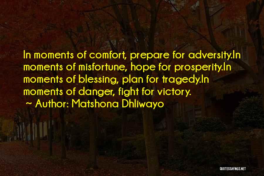 Matshona Dhliwayo Quotes: In Moments Of Comfort, Prepare For Adversity.in Moments Of Misfortune, Hope For Prosperity.in Moments Of Blessing, Plan For Tragedy.in Moments