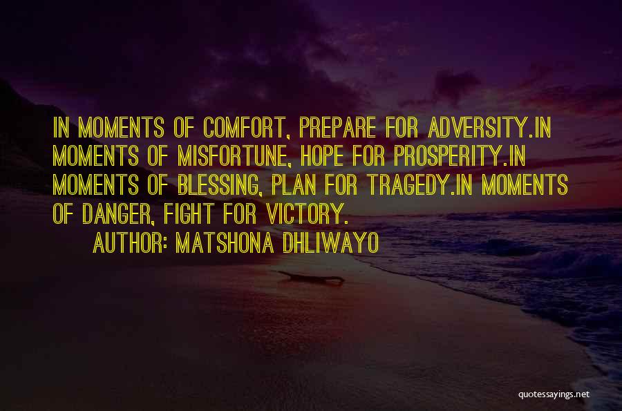 Matshona Dhliwayo Quotes: In Moments Of Comfort, Prepare For Adversity.in Moments Of Misfortune, Hope For Prosperity.in Moments Of Blessing, Plan For Tragedy.in Moments