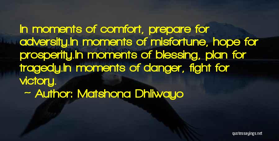 Matshona Dhliwayo Quotes: In Moments Of Comfort, Prepare For Adversity.in Moments Of Misfortune, Hope For Prosperity.in Moments Of Blessing, Plan For Tragedy.in Moments