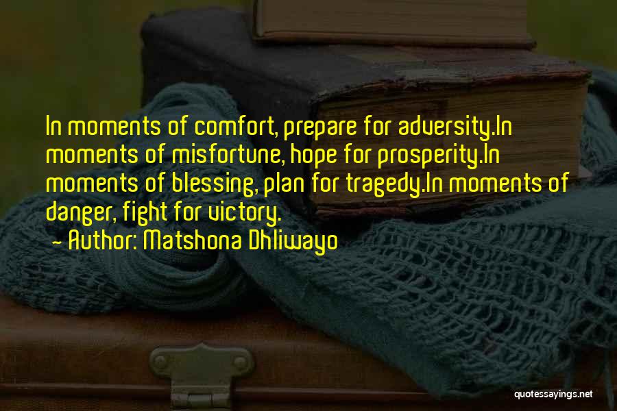 Matshona Dhliwayo Quotes: In Moments Of Comfort, Prepare For Adversity.in Moments Of Misfortune, Hope For Prosperity.in Moments Of Blessing, Plan For Tragedy.in Moments