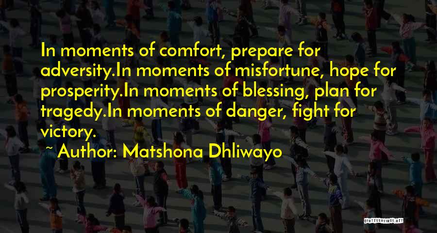 Matshona Dhliwayo Quotes: In Moments Of Comfort, Prepare For Adversity.in Moments Of Misfortune, Hope For Prosperity.in Moments Of Blessing, Plan For Tragedy.in Moments