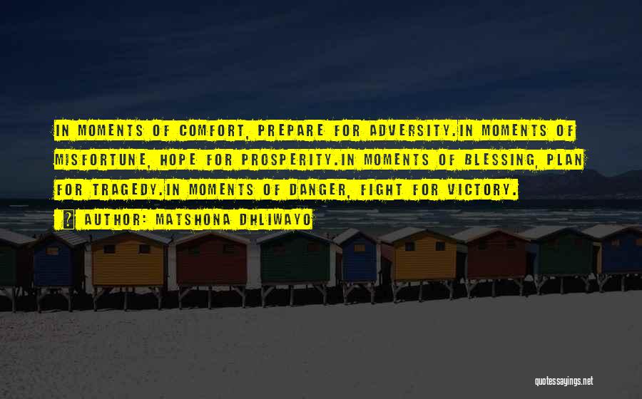 Matshona Dhliwayo Quotes: In Moments Of Comfort, Prepare For Adversity.in Moments Of Misfortune, Hope For Prosperity.in Moments Of Blessing, Plan For Tragedy.in Moments