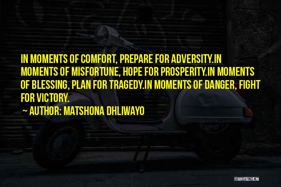 Matshona Dhliwayo Quotes: In Moments Of Comfort, Prepare For Adversity.in Moments Of Misfortune, Hope For Prosperity.in Moments Of Blessing, Plan For Tragedy.in Moments