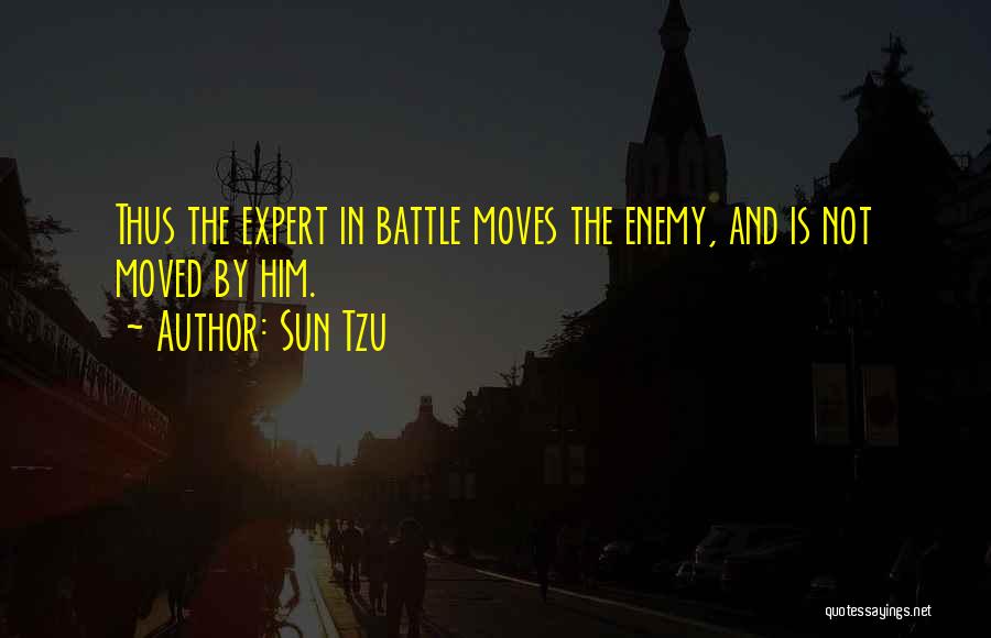 Sun Tzu Quotes: Thus The Expert In Battle Moves The Enemy, And Is Not Moved By Him.