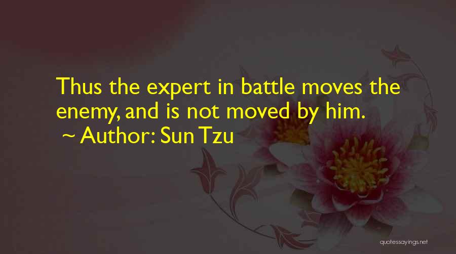 Sun Tzu Quotes: Thus The Expert In Battle Moves The Enemy, And Is Not Moved By Him.