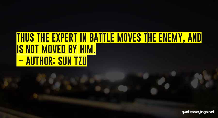 Sun Tzu Quotes: Thus The Expert In Battle Moves The Enemy, And Is Not Moved By Him.