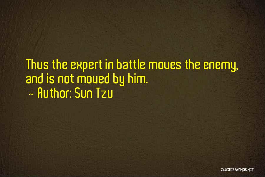 Sun Tzu Quotes: Thus The Expert In Battle Moves The Enemy, And Is Not Moved By Him.