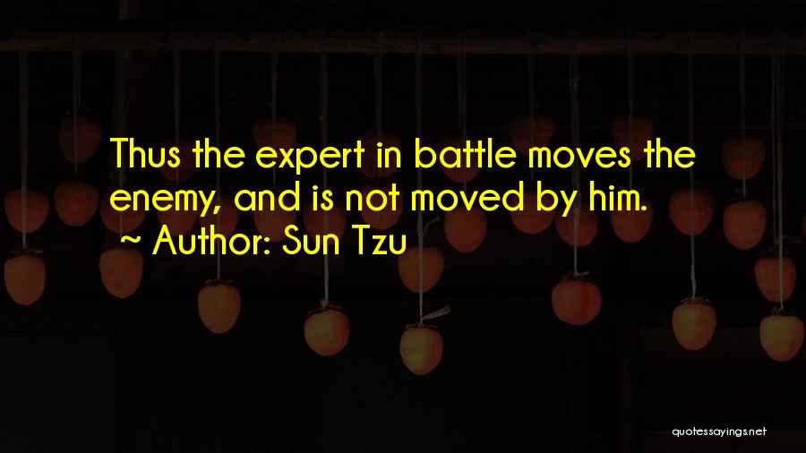 Sun Tzu Quotes: Thus The Expert In Battle Moves The Enemy, And Is Not Moved By Him.