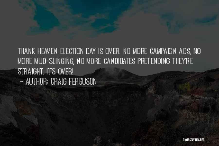 Craig Ferguson Quotes: Thank Heaven Election Day Is Over. No More Campaign Ads, No More Mud-slinging, No More Candidates Pretending They're Straight. It's