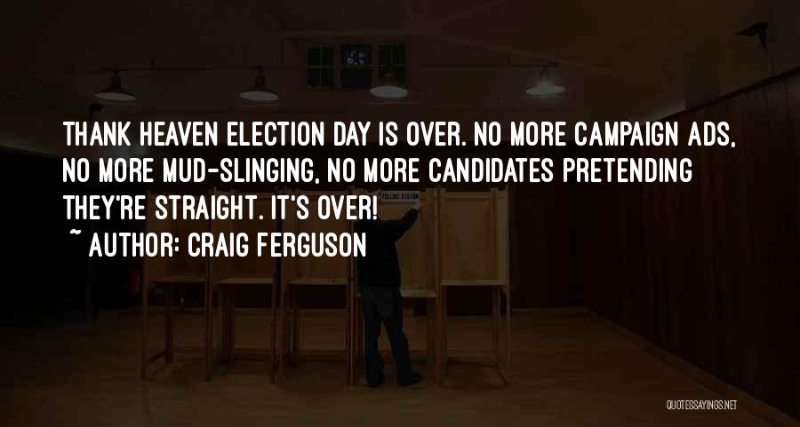 Craig Ferguson Quotes: Thank Heaven Election Day Is Over. No More Campaign Ads, No More Mud-slinging, No More Candidates Pretending They're Straight. It's