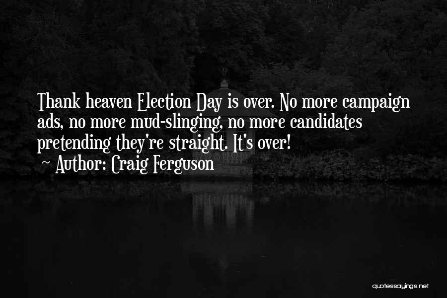 Craig Ferguson Quotes: Thank Heaven Election Day Is Over. No More Campaign Ads, No More Mud-slinging, No More Candidates Pretending They're Straight. It's