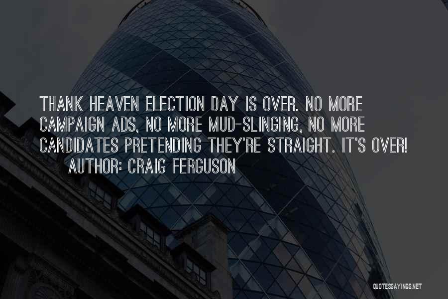 Craig Ferguson Quotes: Thank Heaven Election Day Is Over. No More Campaign Ads, No More Mud-slinging, No More Candidates Pretending They're Straight. It's