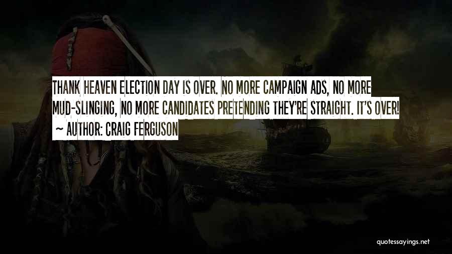 Craig Ferguson Quotes: Thank Heaven Election Day Is Over. No More Campaign Ads, No More Mud-slinging, No More Candidates Pretending They're Straight. It's