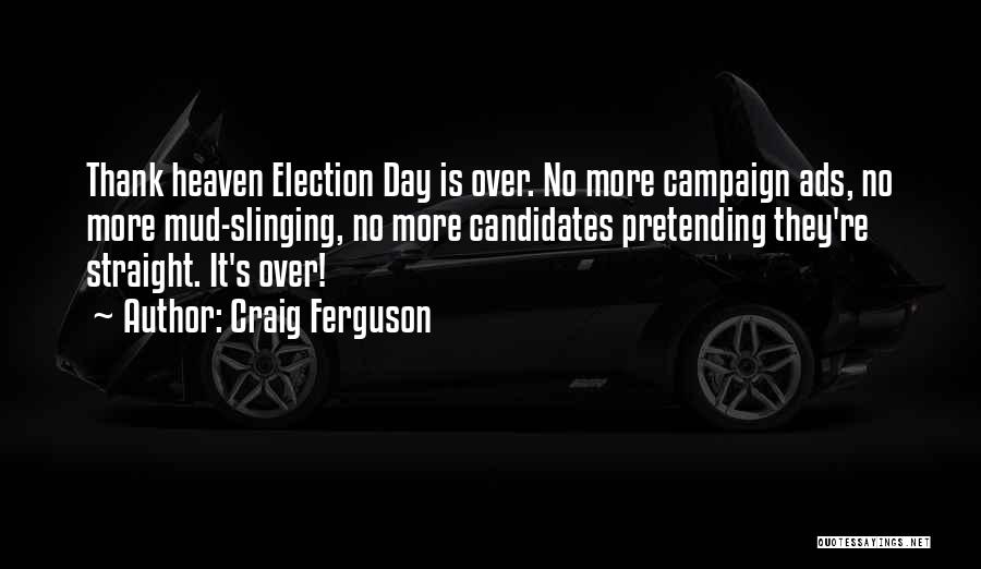 Craig Ferguson Quotes: Thank Heaven Election Day Is Over. No More Campaign Ads, No More Mud-slinging, No More Candidates Pretending They're Straight. It's