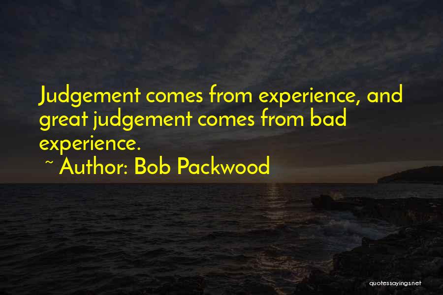 Bob Packwood Quotes: Judgement Comes From Experience, And Great Judgement Comes From Bad Experience.