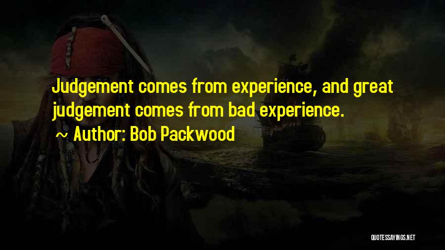 Bob Packwood Quotes: Judgement Comes From Experience, And Great Judgement Comes From Bad Experience.