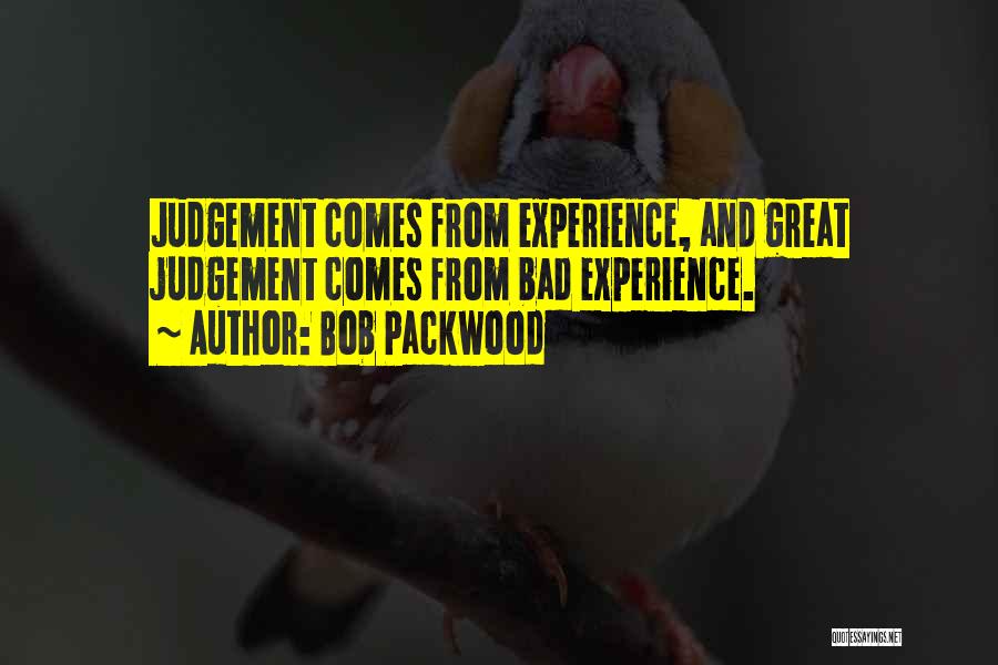 Bob Packwood Quotes: Judgement Comes From Experience, And Great Judgement Comes From Bad Experience.