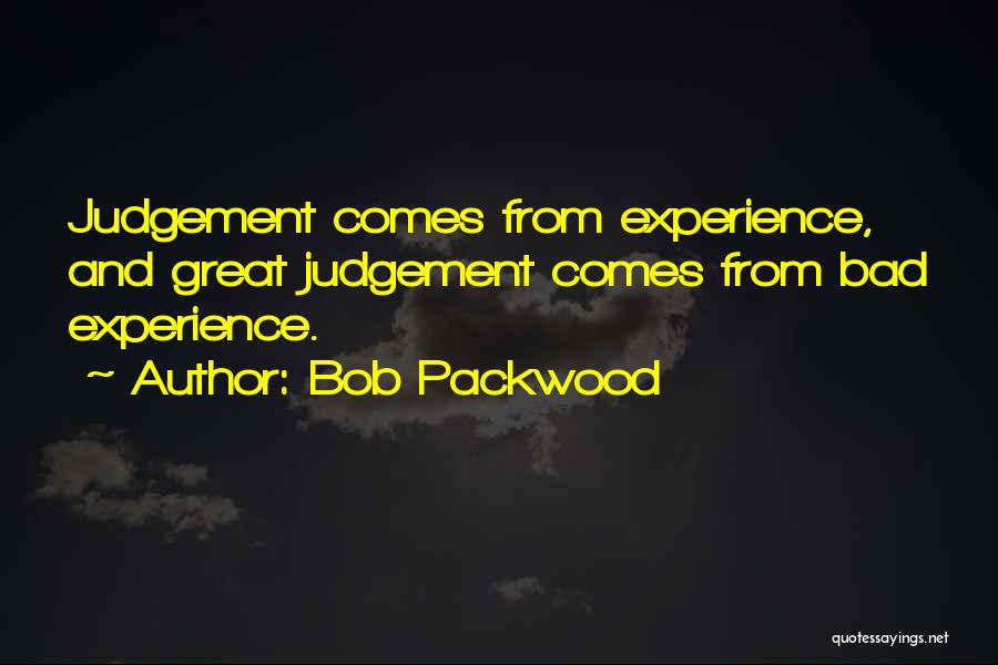 Bob Packwood Quotes: Judgement Comes From Experience, And Great Judgement Comes From Bad Experience.