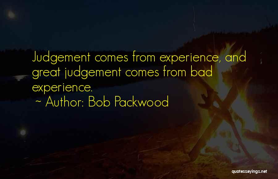 Bob Packwood Quotes: Judgement Comes From Experience, And Great Judgement Comes From Bad Experience.