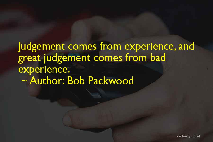 Bob Packwood Quotes: Judgement Comes From Experience, And Great Judgement Comes From Bad Experience.