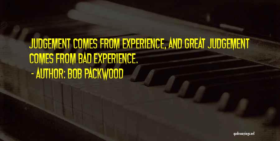 Bob Packwood Quotes: Judgement Comes From Experience, And Great Judgement Comes From Bad Experience.