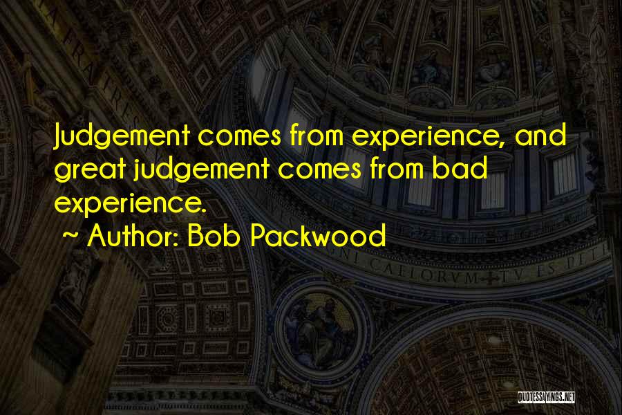 Bob Packwood Quotes: Judgement Comes From Experience, And Great Judgement Comes From Bad Experience.