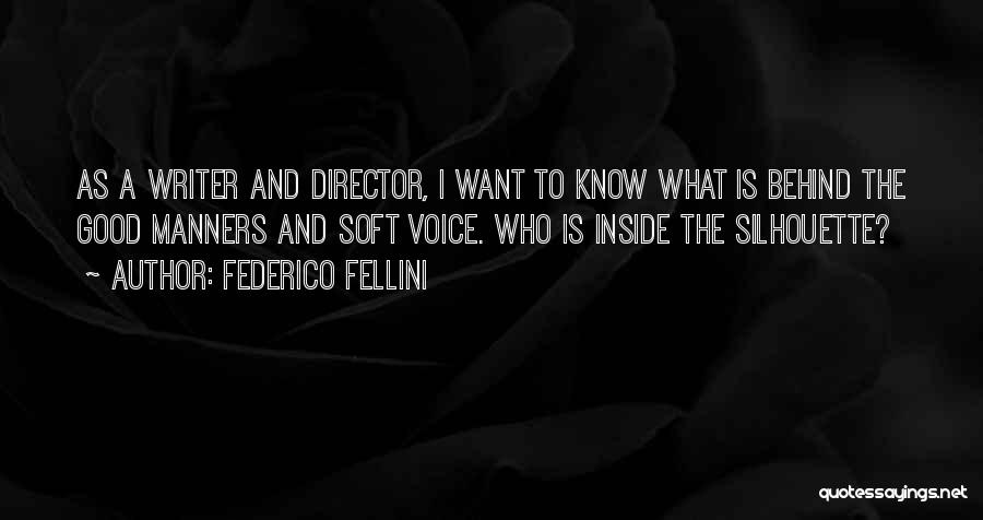 Federico Fellini Quotes: As A Writer And Director, I Want To Know What Is Behind The Good Manners And Soft Voice. Who Is