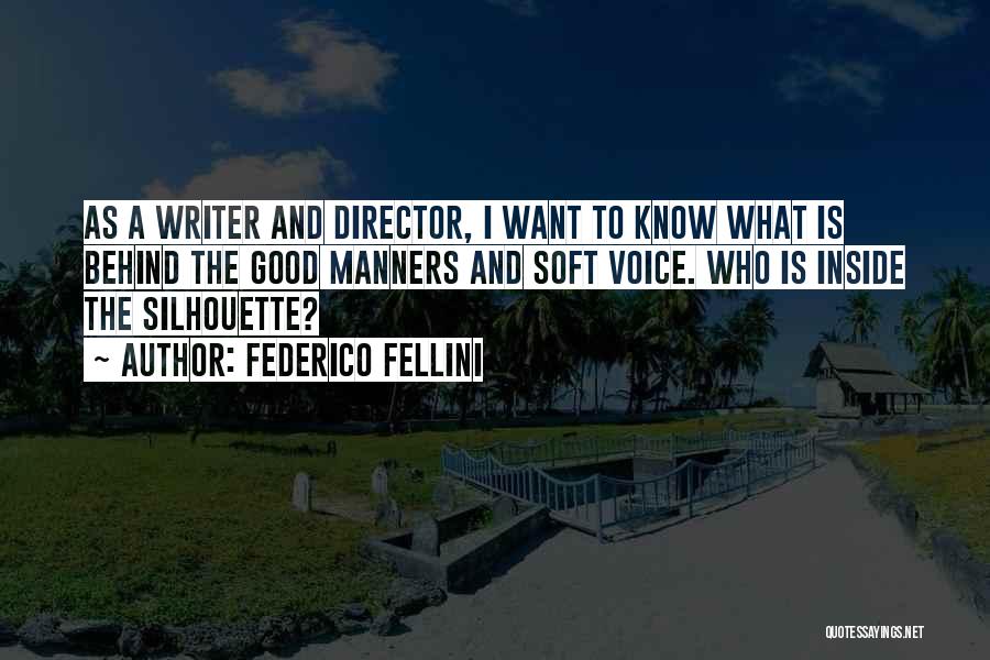 Federico Fellini Quotes: As A Writer And Director, I Want To Know What Is Behind The Good Manners And Soft Voice. Who Is