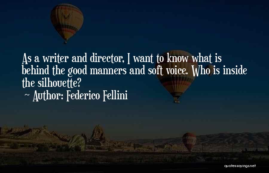 Federico Fellini Quotes: As A Writer And Director, I Want To Know What Is Behind The Good Manners And Soft Voice. Who Is