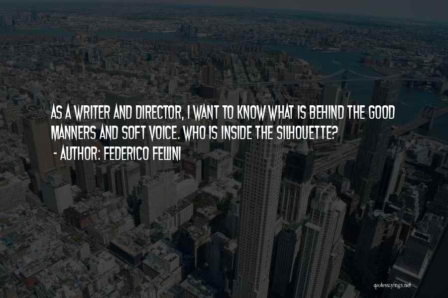 Federico Fellini Quotes: As A Writer And Director, I Want To Know What Is Behind The Good Manners And Soft Voice. Who Is