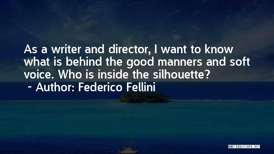 Federico Fellini Quotes: As A Writer And Director, I Want To Know What Is Behind The Good Manners And Soft Voice. Who Is