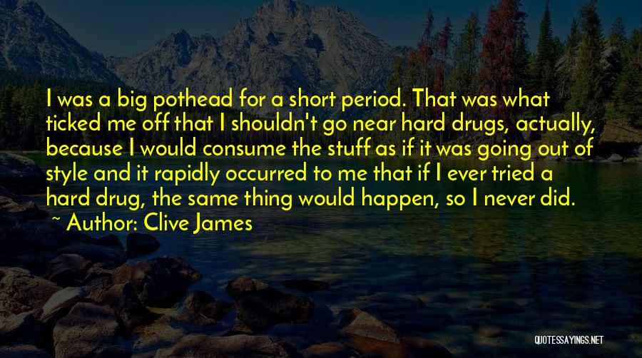 Clive James Quotes: I Was A Big Pothead For A Short Period. That Was What Ticked Me Off That I Shouldn't Go Near