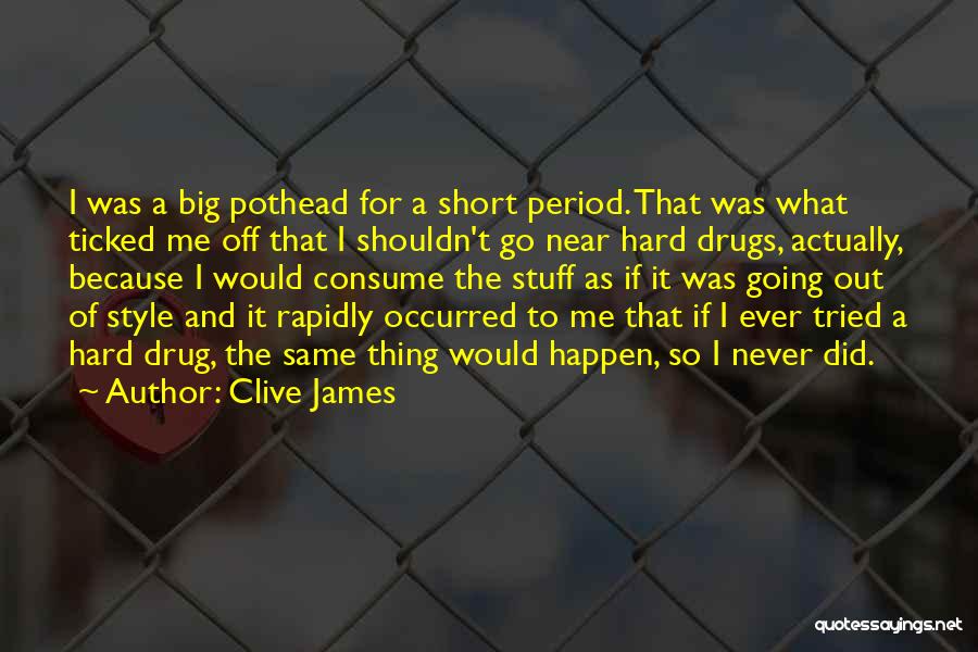 Clive James Quotes: I Was A Big Pothead For A Short Period. That Was What Ticked Me Off That I Shouldn't Go Near