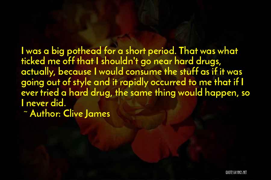 Clive James Quotes: I Was A Big Pothead For A Short Period. That Was What Ticked Me Off That I Shouldn't Go Near