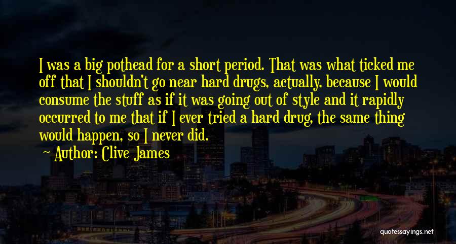 Clive James Quotes: I Was A Big Pothead For A Short Period. That Was What Ticked Me Off That I Shouldn't Go Near