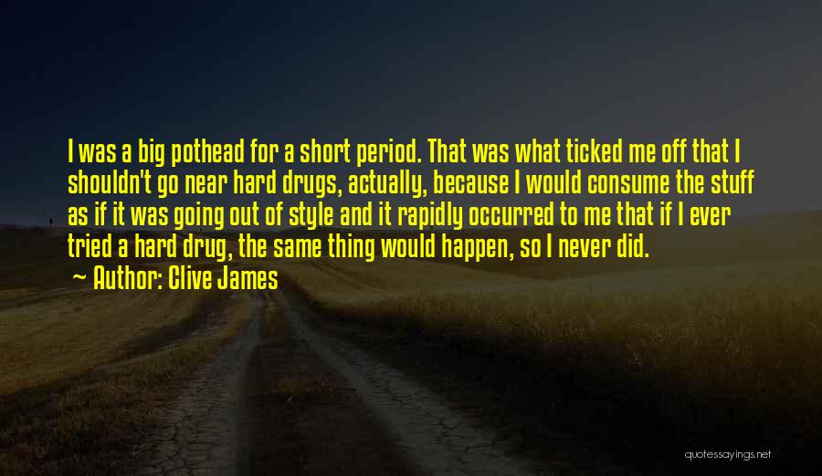 Clive James Quotes: I Was A Big Pothead For A Short Period. That Was What Ticked Me Off That I Shouldn't Go Near