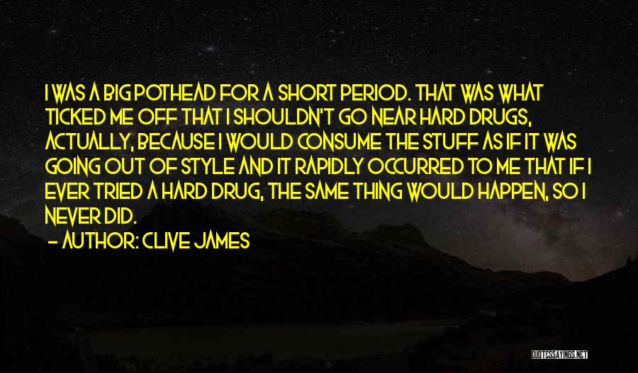 Clive James Quotes: I Was A Big Pothead For A Short Period. That Was What Ticked Me Off That I Shouldn't Go Near