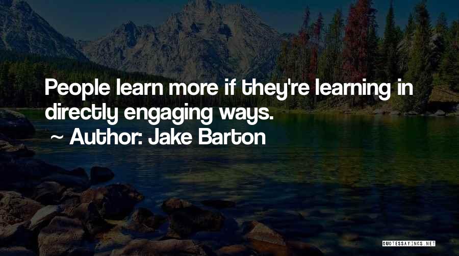 Jake Barton Quotes: People Learn More If They're Learning In Directly Engaging Ways.