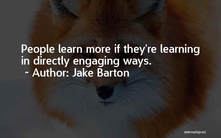 Jake Barton Quotes: People Learn More If They're Learning In Directly Engaging Ways.