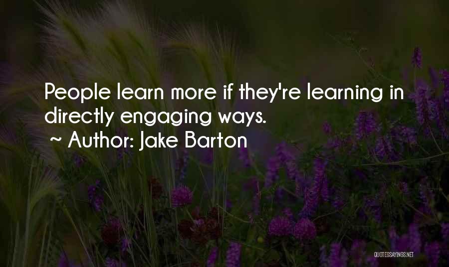 Jake Barton Quotes: People Learn More If They're Learning In Directly Engaging Ways.