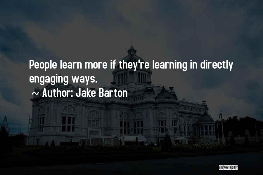 Jake Barton Quotes: People Learn More If They're Learning In Directly Engaging Ways.