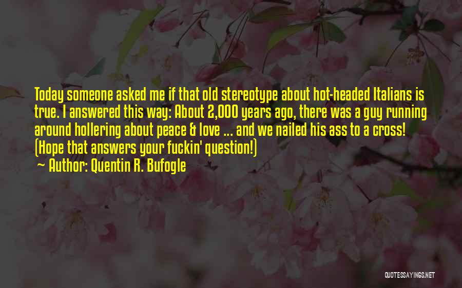 Quentin R. Bufogle Quotes: Today Someone Asked Me If That Old Stereotype About Hot-headed Italians Is True. I Answered This Way: About 2,000 Years