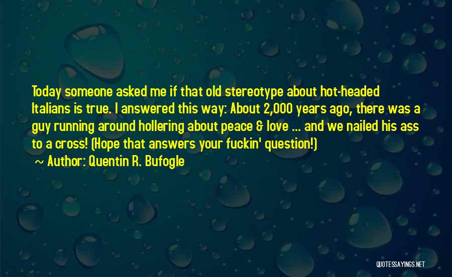 Quentin R. Bufogle Quotes: Today Someone Asked Me If That Old Stereotype About Hot-headed Italians Is True. I Answered This Way: About 2,000 Years