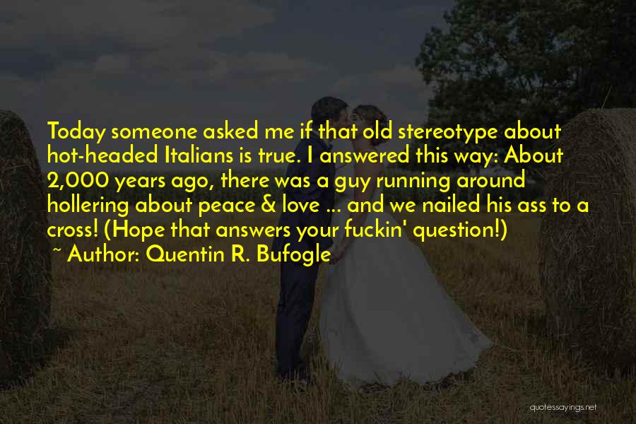 Quentin R. Bufogle Quotes: Today Someone Asked Me If That Old Stereotype About Hot-headed Italians Is True. I Answered This Way: About 2,000 Years