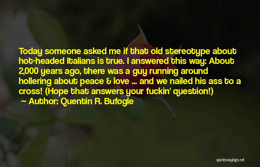 Quentin R. Bufogle Quotes: Today Someone Asked Me If That Old Stereotype About Hot-headed Italians Is True. I Answered This Way: About 2,000 Years