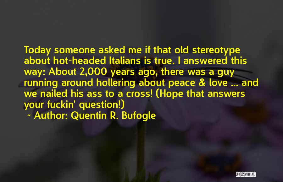 Quentin R. Bufogle Quotes: Today Someone Asked Me If That Old Stereotype About Hot-headed Italians Is True. I Answered This Way: About 2,000 Years